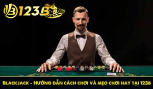 Blackjack - Hướng dẫn cách chơi và mẹo chơi hay tại 123b